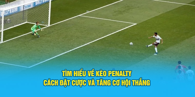 Tìm Hiểu Về Kèo Penalty: Cách Đặt Cược Và Tăng Cơ Hội Thắng Tìm Hiểu Về Kèo Penalty: Cách Đặt Cược Và Tăng Cơ Hội Thắng